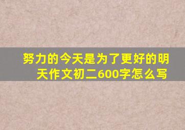 努力的今天是为了更好的明天作文初二600字怎么写