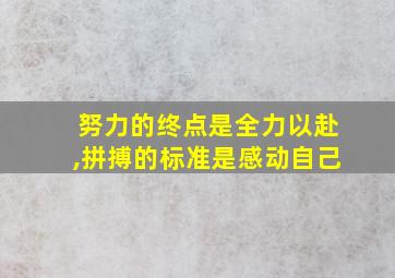 努力的终点是全力以赴,拼搏的标准是感动自己