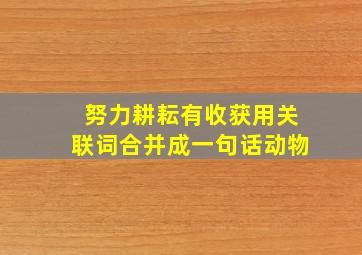 努力耕耘有收获用关联词合并成一句话动物