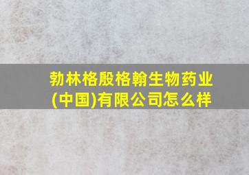 勃林格殷格翰生物药业(中国)有限公司怎么样