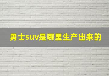 勇士suv是哪里生产出来的