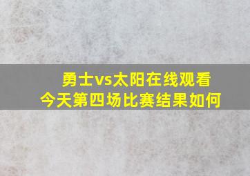 勇士vs太阳在线观看今天第四场比赛结果如何