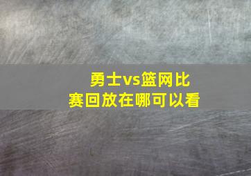 勇士vs篮网比赛回放在哪可以看