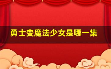 勇士变魔法少女是哪一集