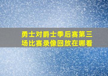 勇士对爵士季后赛第三场比赛录像回放在哪看