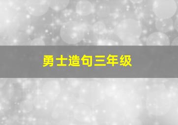 勇士造句三年级