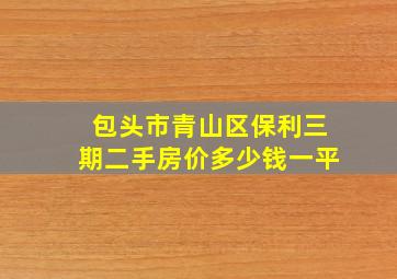 包头市青山区保利三期二手房价多少钱一平