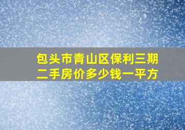 包头市青山区保利三期二手房价多少钱一平方