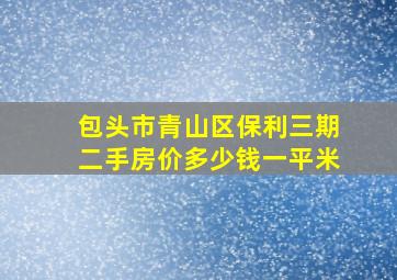 包头市青山区保利三期二手房价多少钱一平米