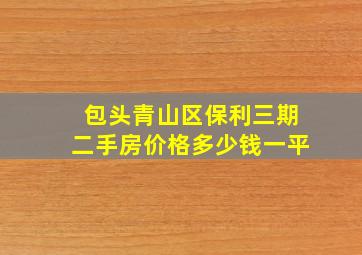 包头青山区保利三期二手房价格多少钱一平