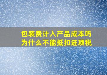 包装费计入产品成本吗为什么不能抵扣进项税