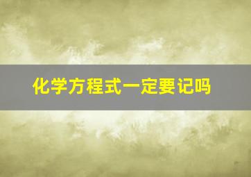 化学方程式一定要记吗