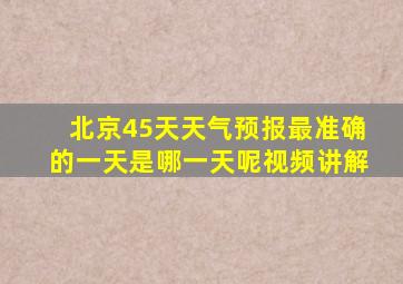 北京45天天气预报最准确的一天是哪一天呢视频讲解