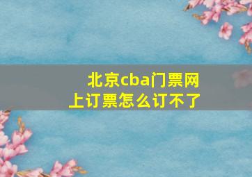 北京cba门票网上订票怎么订不了