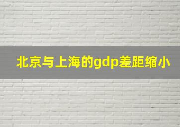 北京与上海的gdp差距缩小