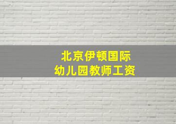 北京伊顿国际幼儿园教师工资