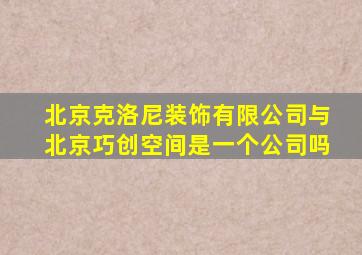 北京克洛尼装饰有限公司与北京巧创空间是一个公司吗