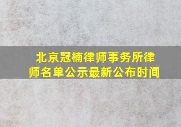 北京冠楠律师事务所律师名单公示最新公布时间