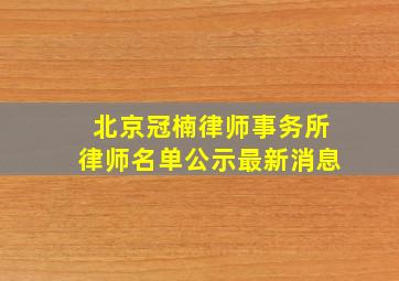 北京冠楠律师事务所律师名单公示最新消息