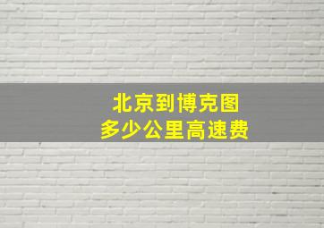 北京到博克图多少公里高速费