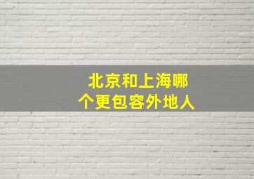 北京和上海哪个更包容外地人