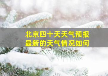 北京四十天天气预报最新的天气情况如何