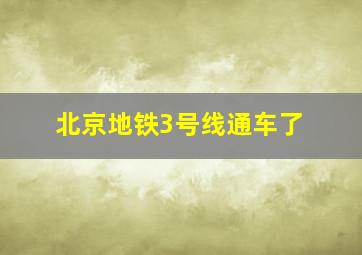 北京地铁3号线通车了