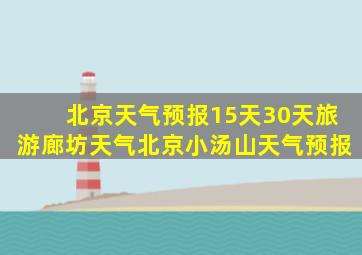 北京天气预报15天30天旅游廊坊天气北京小汤山天气预报