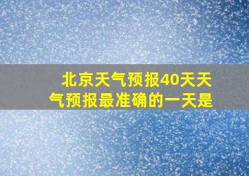 北京天气预报40天天气预报最准确的一天是