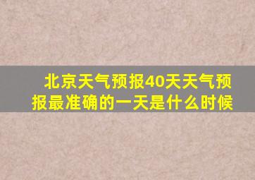 北京天气预报40天天气预报最准确的一天是什么时候