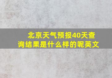 北京天气预报40天查询结果是什么样的呢英文