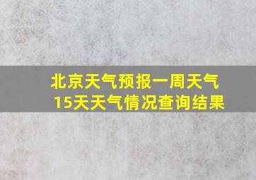 北京天气预报一周天气15天天气情况查询结果