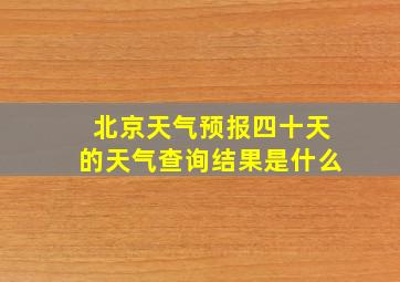 北京天气预报四十天的天气查询结果是什么