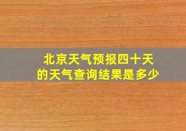 北京天气预报四十天的天气查询结果是多少