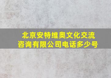 北京安特维奥文化交流咨询有限公司电话多少号