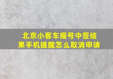 北京小客车摇号中签结果手机提醒怎么取消申请