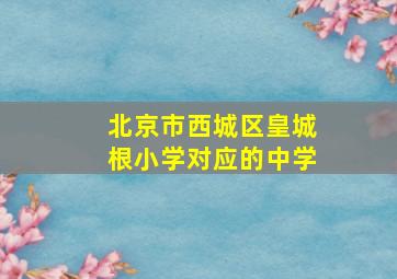 北京市西城区皇城根小学对应的中学