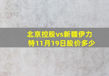 北京控股vs新疆伊力特11月19日股价多少