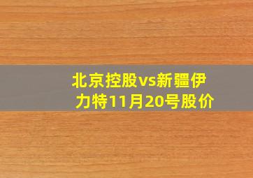 北京控股vs新疆伊力特11月20号股价