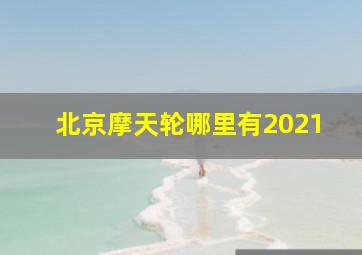 北京摩天轮哪里有2021