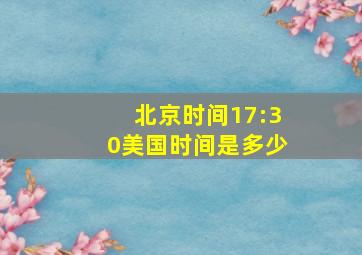 北京时间17:30美国时间是多少