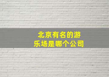 北京有名的游乐场是哪个公司