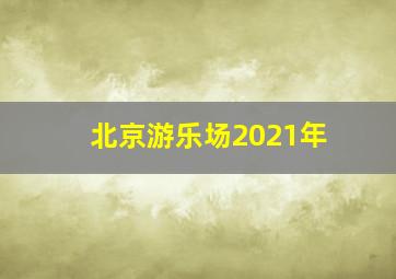 北京游乐场2021年