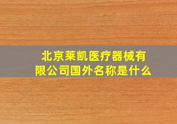 北京莱凯医疗器械有限公司国外名称是什么