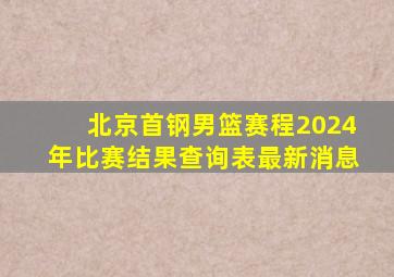 北京首钢男篮赛程2024年比赛结果查询表最新消息