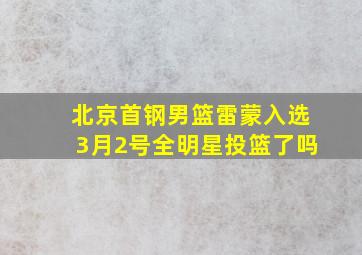 北京首钢男篮雷蒙入选3月2号全明星投篮了吗