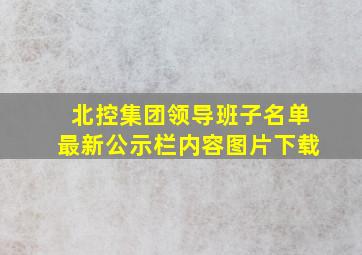 北控集团领导班子名单最新公示栏内容图片下载