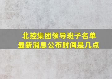 北控集团领导班子名单最新消息公布时间是几点