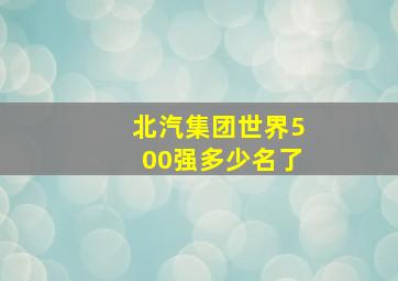 北汽集团世界500强多少名了