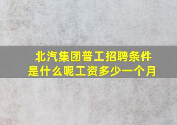 北汽集团普工招聘条件是什么呢工资多少一个月